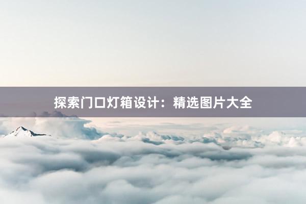 探索门口灯箱设计：精选图片大全