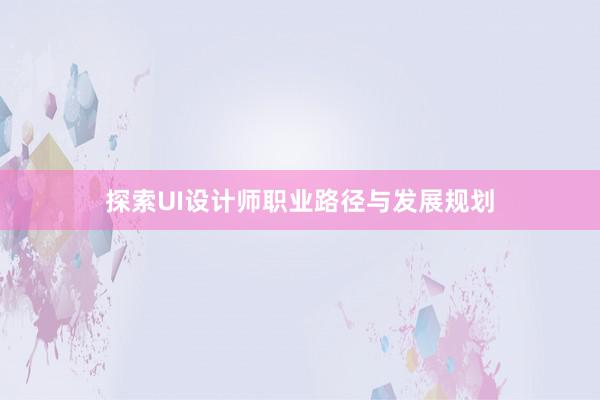 探索UI设计师职业路径与发展规划